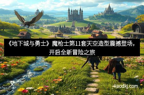 《地下城与勇士》魔枪士第11套天空造型震撼登场，开启全新冒险之旅